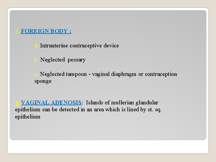 3. FOREIGN BODY : a. Intrauterine contraceptive device b. Neglected pessary c. Neglected tampoon