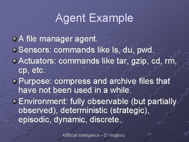 Agent Example A file manager agent. Sensors: commands like ls, du, pwd. Actuators: commands
