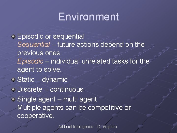 Environment Episodic or sequential Sequential – future actions depend on the previous ones. Episodic