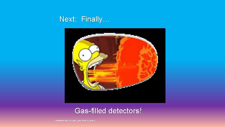 Next: Finally… Gas-filled detectors! http: //www. aolcdn. com/uk_promo/homer_promo 