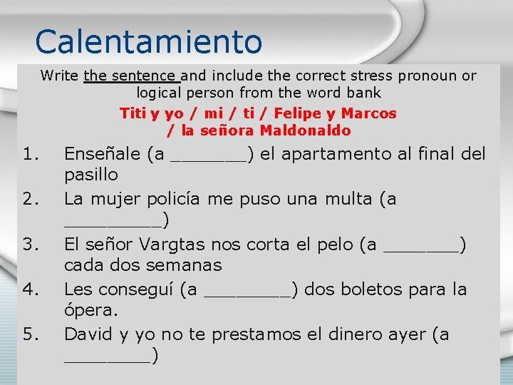 Calentamiento Write the sentence and include the correct stress pronoun or logical person from