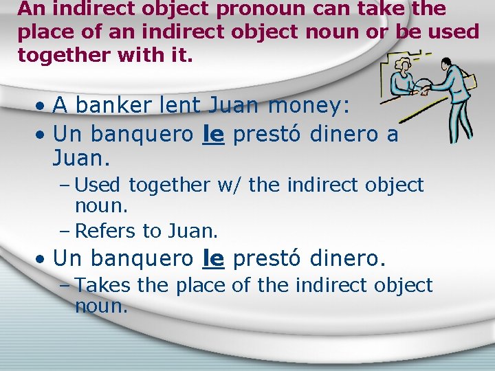 An indirect object pronoun can take the place of an indirect object noun or