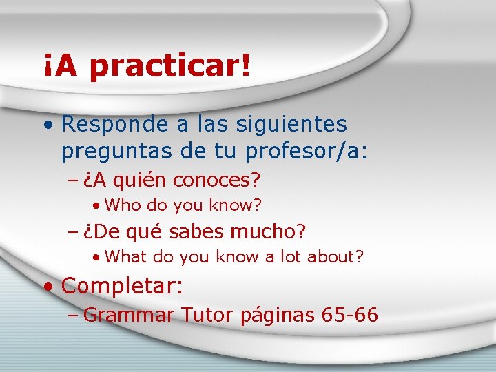 ¡A practicar! • Responde a las siguientes preguntas de tu profesor/a: – ¿A quién