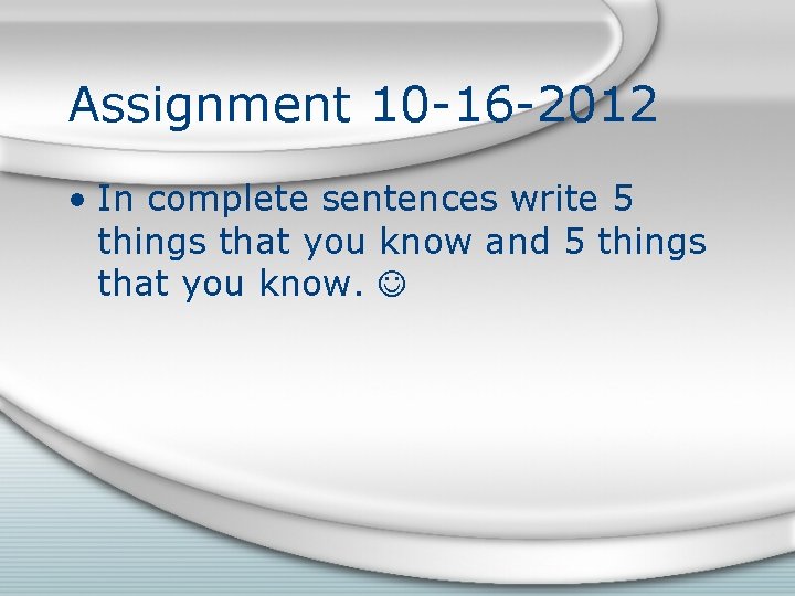 Assignment 10 -16 -2012 • In complete sentences write 5 things that you know