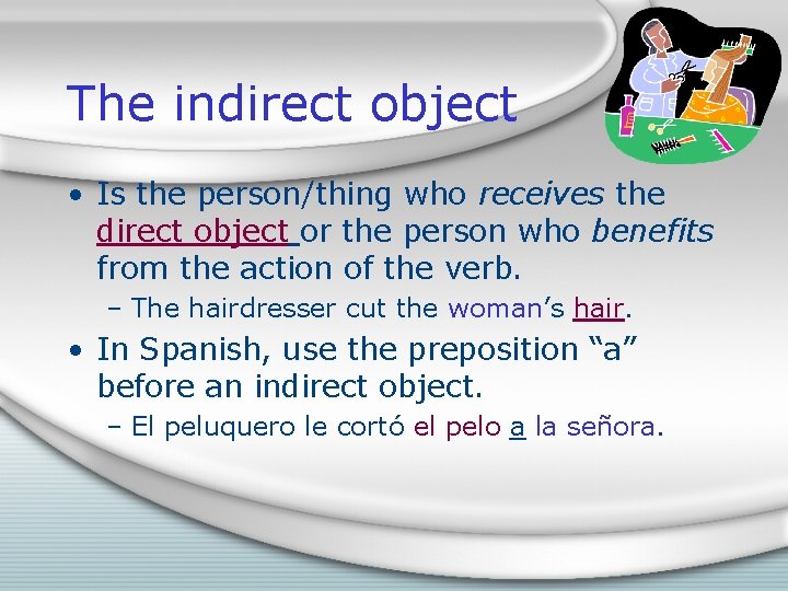 The indirect object • Is the person/thing who receives the direct object or the