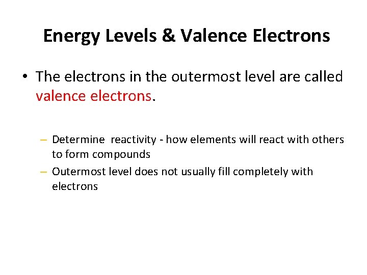 Energy Levels & Valence Electrons • The electrons in the outermost level are called
