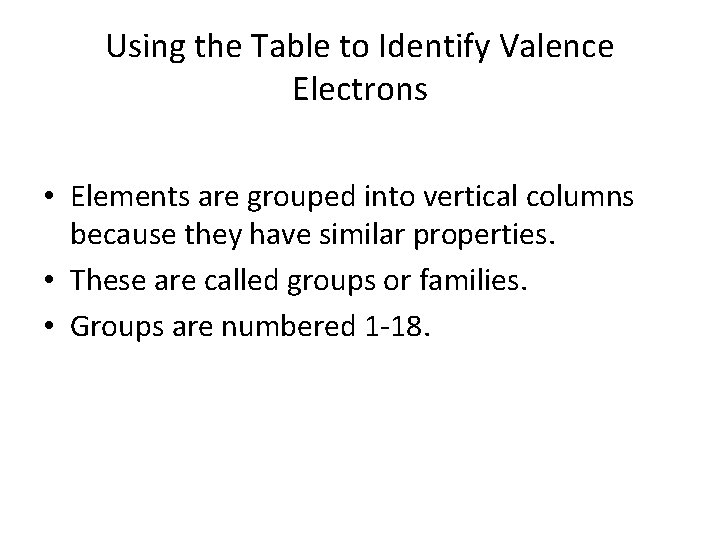 Using the Table to Identify Valence Electrons • Elements are grouped into vertical columns