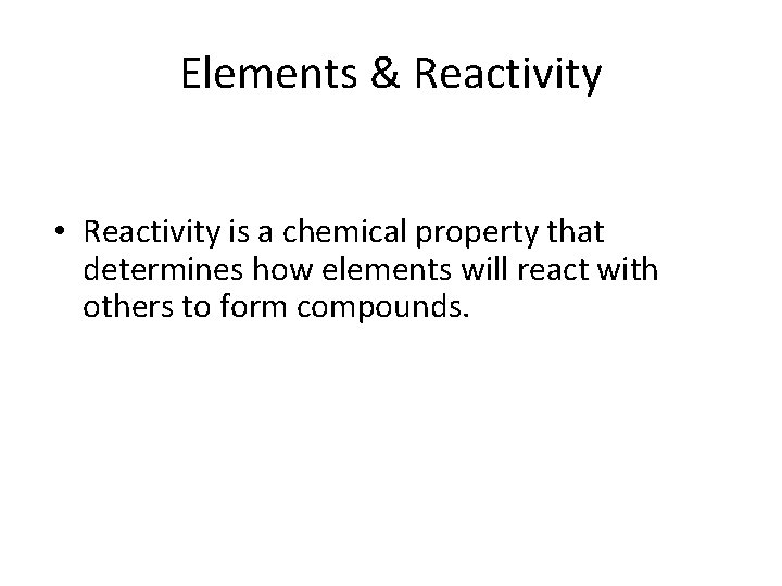 Elements & Reactivity • Reactivity is a chemical property that determines how elements will