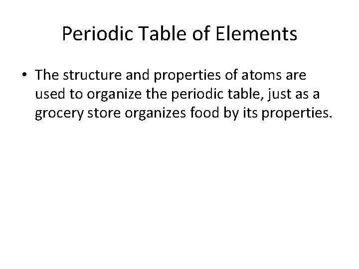 Periodic Table of Elements • The structure and properties of atoms are used to