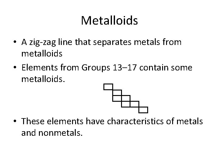 Metalloids • A zig-zag line that separates metals from metalloids • Elements from Groups