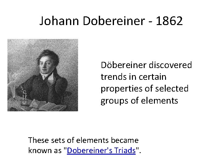 Johann Dobereiner - 1862 Döbereiner discovered trends in certain properties of selected groups of