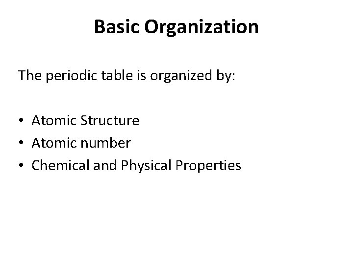 Basic Organization The periodic table is organized by: • Atomic Structure • Atomic number