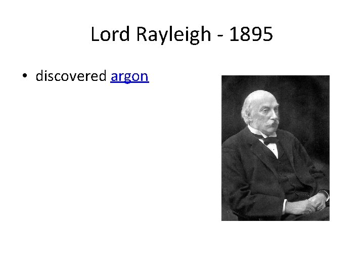 Lord Rayleigh - 1895 • discovered argon 