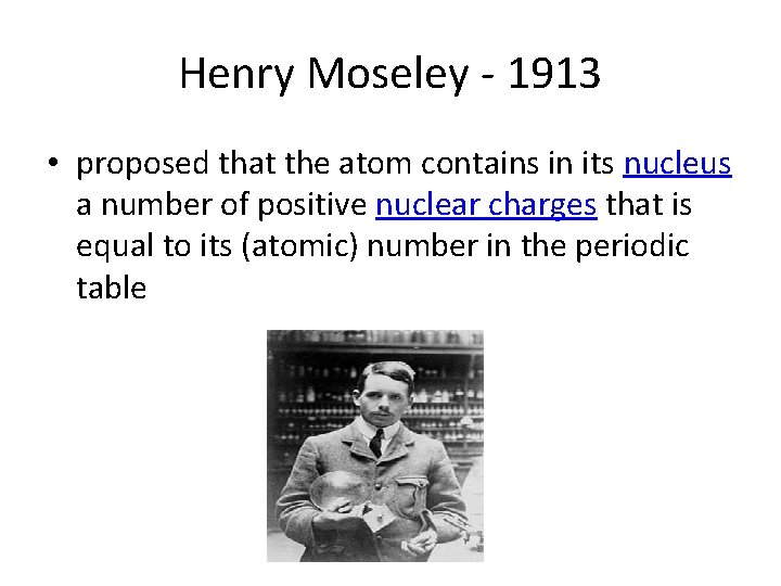 Henry Moseley - 1913 • proposed that the atom contains in its nucleus a