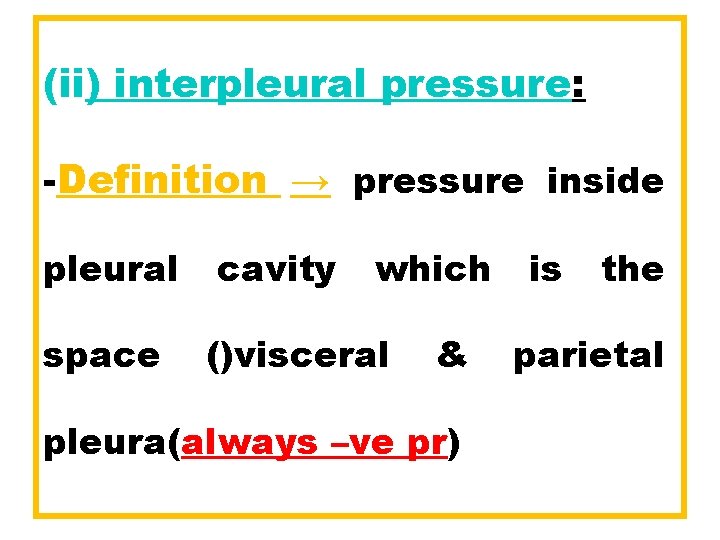 (ii) interpleural pressure: -Definition → pressure inside pleural cavity which space ()visceral & pleura(always