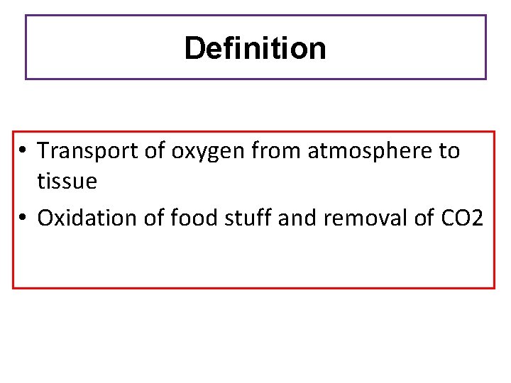 Definition • Transport of oxygen from atmosphere to tissue • Oxidation of food stuff