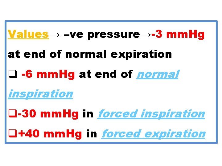 Values→ –ve pressure→-3 mm. Hg at end of normal expiration q -6 mm. Hg