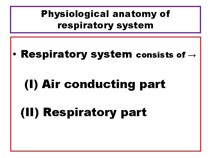 Physiological anatomy of respiratory system • Respiratory system consists of → (I) Air conducting