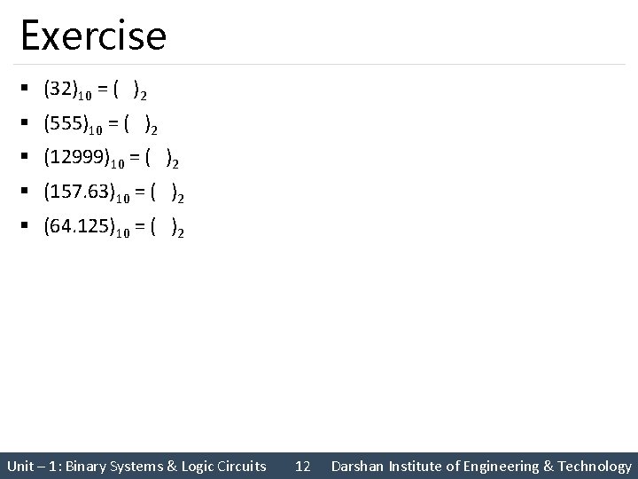 Exercise § (32)10 = ( )2 § (555)10 = ( )2 § (12999)10 =