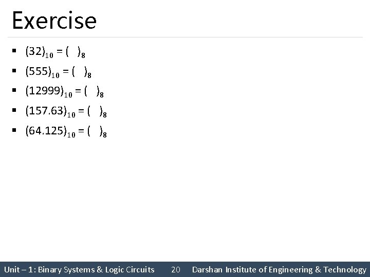 Exercise § (32)10 = ( )8 § (555)10 = ( )8 § (12999)10 =