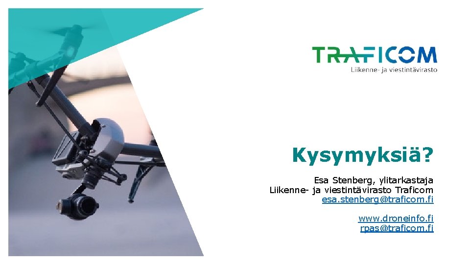 Kysymyksiä? Esa Stenberg, ylitarkastaja Liikenne- ja viestintävirasto Traficom esa. stenberg@traficom. fi www. droneinfo. fi