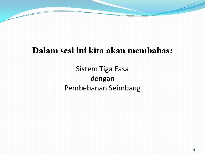 Dalam sesi ini kita akan membahas: Sistem Tiga Fasa dengan Pembebanan Seimbang 4 