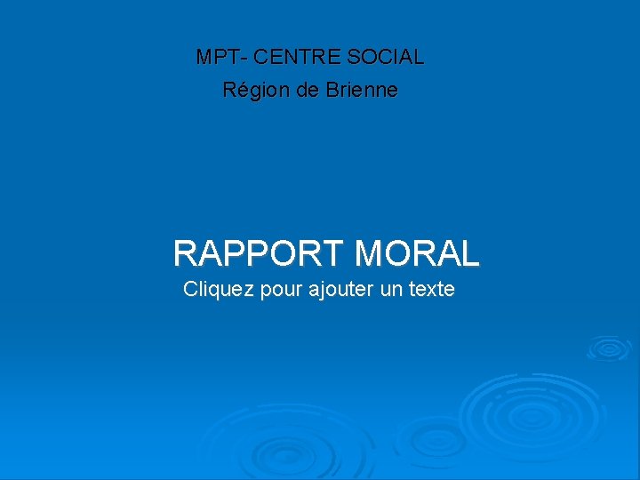  MPT- CENTRE SOCIAL Région de Brienne RAPPORT MORAL Cliquez pour ajouter un texte