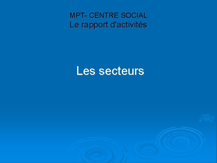 MPT- CENTRE SOCIAL Le rapport d'activités Les secteurs 