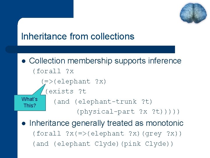 Inheritance from collections l Collection membership supports inference (forall ? x (=>(elephant ? x)