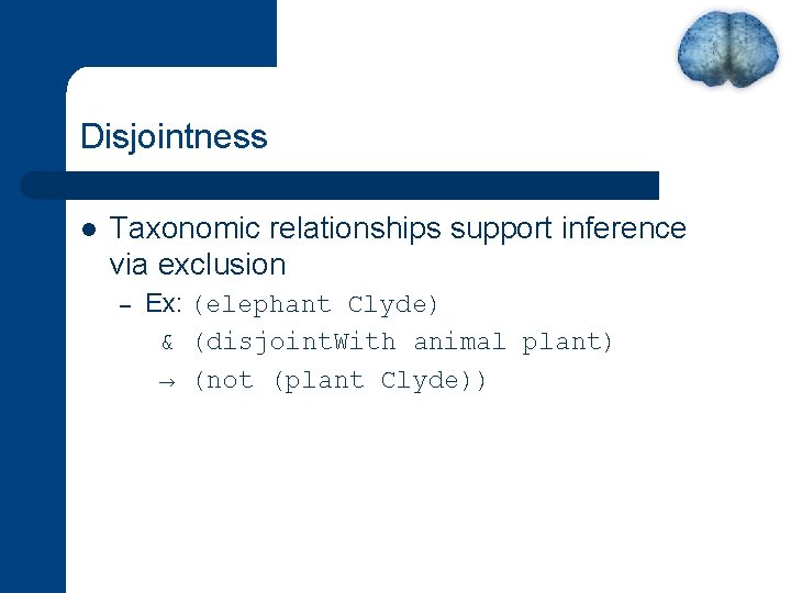 Disjointness l Taxonomic relationships support inference via exclusion – Ex: (elephant Clyde) & (disjoint.