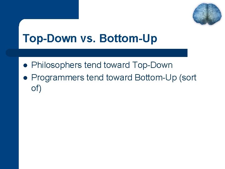 Top-Down vs. Bottom-Up l l Philosophers tend toward Top-Down Programmers tend toward Bottom-Up (sort