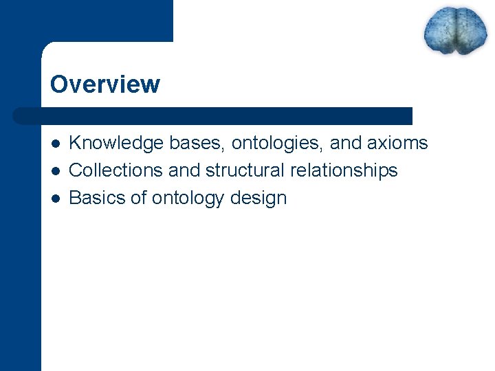 Overview l l l Knowledge bases, ontologies, and axioms Collections and structural relationships Basics