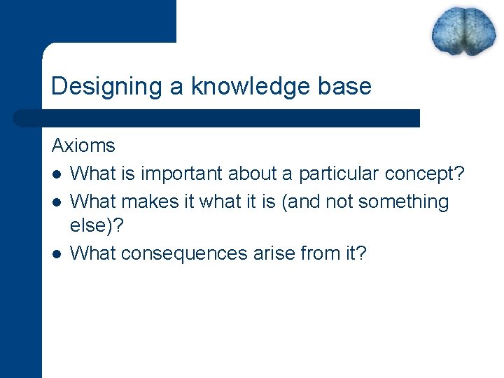 Designing a knowledge base Axioms l What is important about a particular concept? l