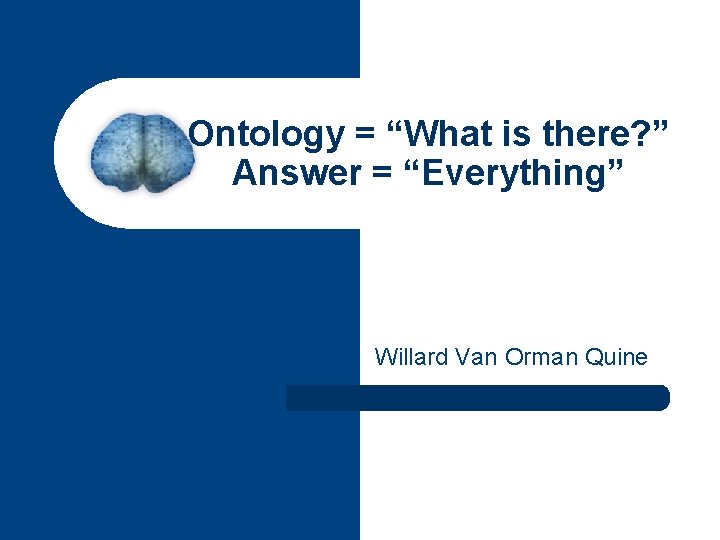 Ontology = “What is there? ” Answer = “Everything” Willard Van Orman Quine 