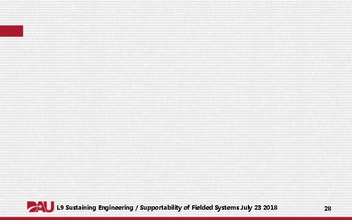 L 9 Sustaining Engineering / Supportability of Fielded Systems July 23 2018 28 