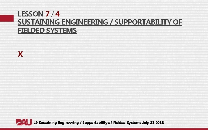 LESSON 7 / 4 SUSTAINING ENGINEERING / SUPPORTABILITY OF FIELDED SYSTEMS X L 9