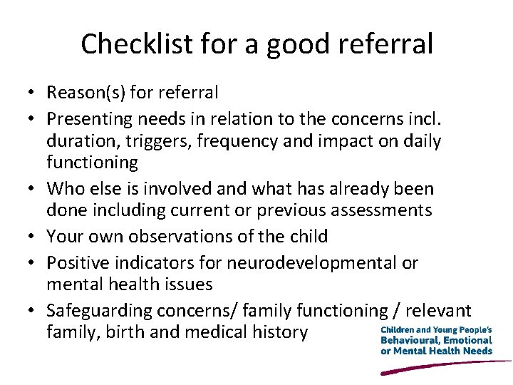 Checklist for a good referral • Reason(s) for referral • Presenting needs in relation