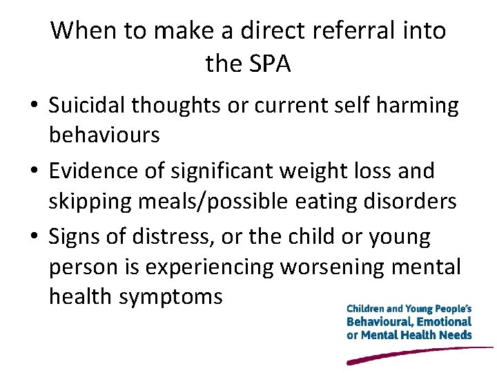 When to make a direct referral into the SPA • Suicidal thoughts or current