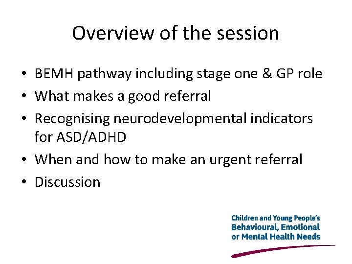 Overview of the session • BEMH pathway including stage one & GP role •