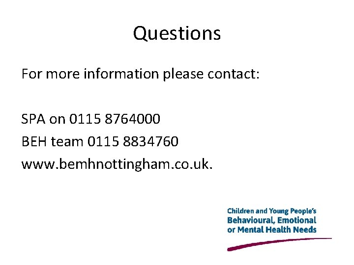 Questions For more information please contact: SPA on 0115 8764000 BEH team 0115 8834760