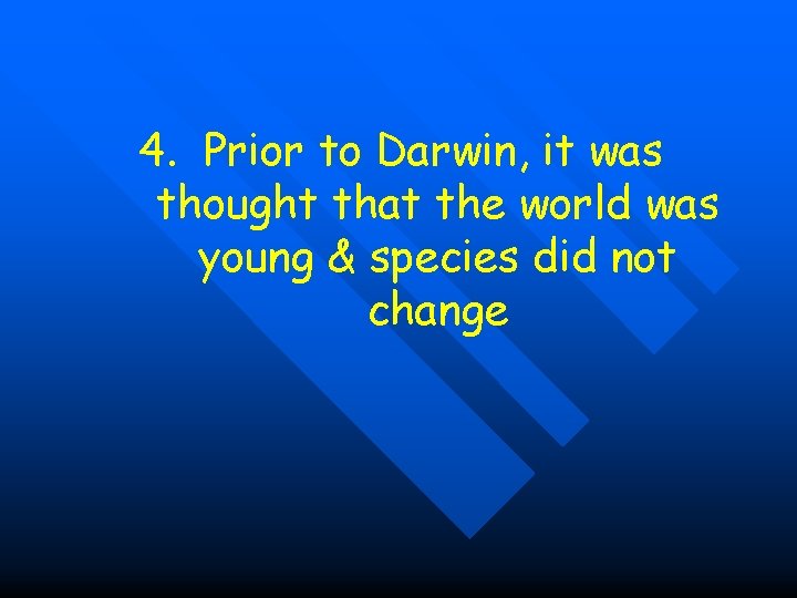 4. Prior to Darwin, it was thought that the world was young & species