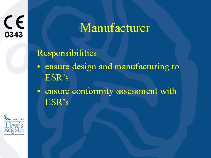 0343 Manufacturer Responsibilities • ensure design and manufacturing to ESR’s • ensure conformity assessment