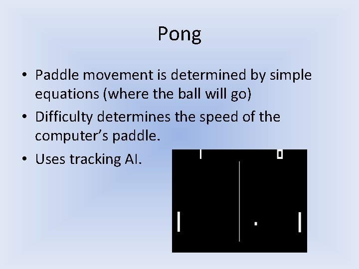Pong • Paddle movement is determined by simple equations (where the ball will go) Pong • Paddle movement is determined by simple equations (where the ball will go)