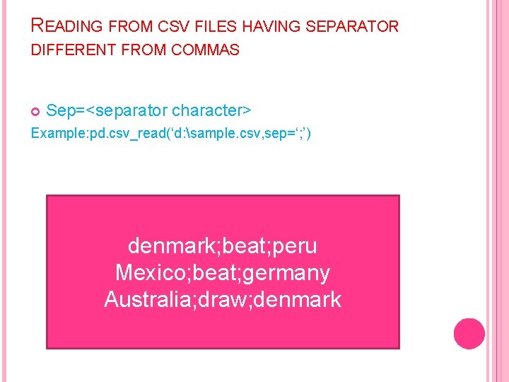 READING FROM CSV FILES HAVING SEPARATOR DIFFERENT FROM COMMAS Sep=<separator character> Example: pd. csv_read(‘d:
