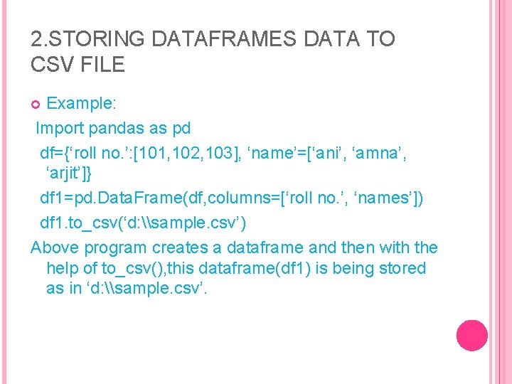 2. STORING DATAFRAMES DATA TO CSV FILE Example: Import pandas as pd df={‘roll no.