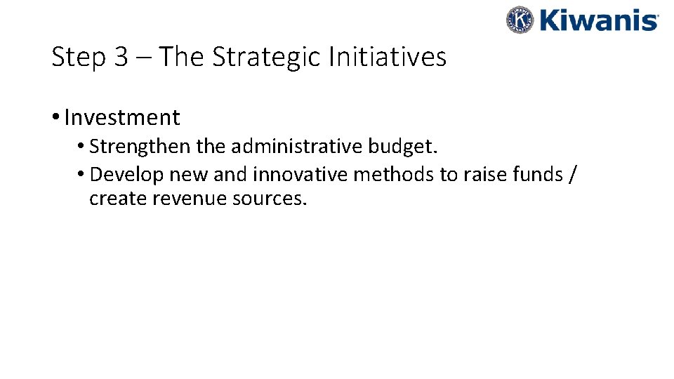 Step 3 – The Strategic Initiatives • Investment • Strengthen the administrative budget. •