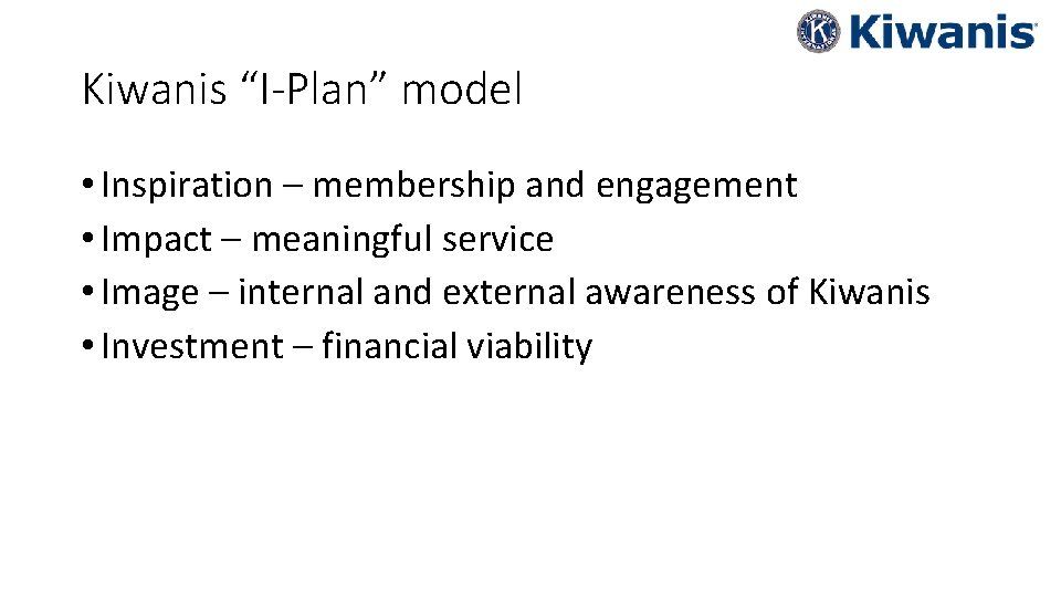 Kiwanis “I-Plan” model • Inspiration – membership and engagement • Impact – meaningful service