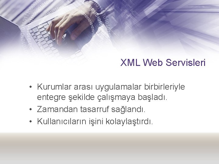 XML Web Servisleri • Kurumlar arası uygulamalar birbirleriyle entegre şekilde çalışmaya başladı. • Zamandan