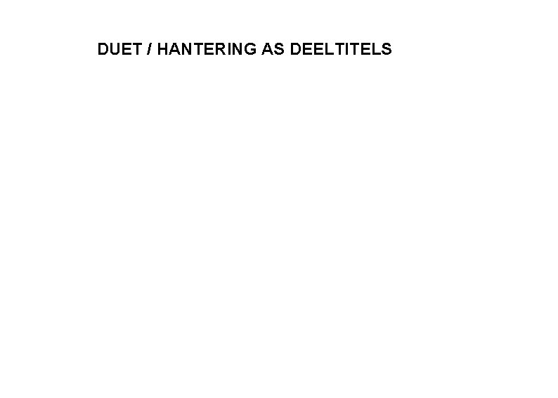 DUET / HANTERING AS DEELTITELS 