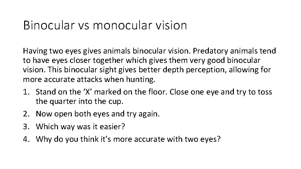 Binocular vs monocular vision Having two eyes gives animals binocular vision. Predatory animals tend